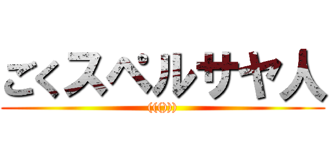 ごくスペルサヤ人 (((())))