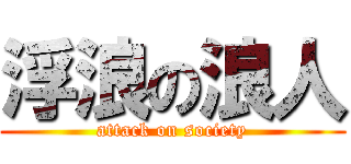 浮浪の浪人 (attack on society)