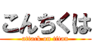 こんちくは (attack on titan)