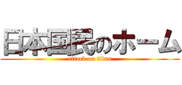 日本国民のホーム (attack on titan)