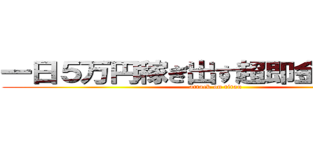 一日５万円稼ぎ出す超即金ビジネス (attack on titan)