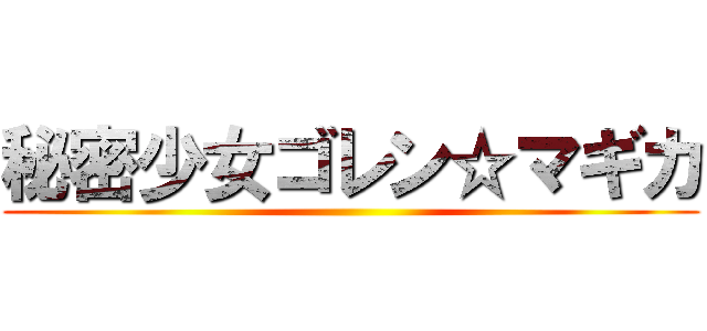 秘密少女ゴレン☆マギカ ()