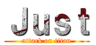 Ｊｕｓｔ (attack on titan)