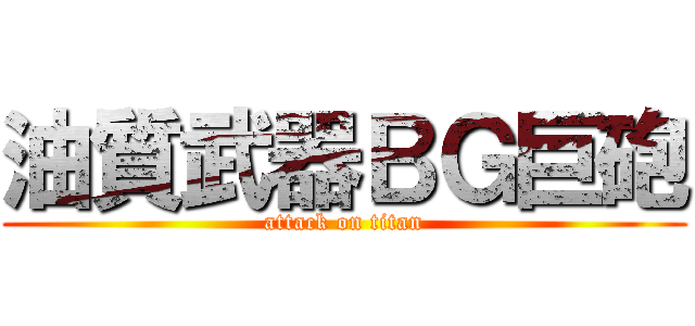 油質武器ＢＧ巨砲 (attack on titan)
