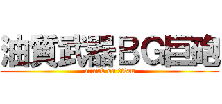 油質武器ＢＧ巨砲 (attack on titan)