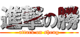進撃の勝 (attack on sheng)