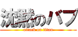 沈黙のバブ (attack on titan)