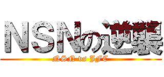 ＮＳＮの逆襲 (NSN vs JFC)