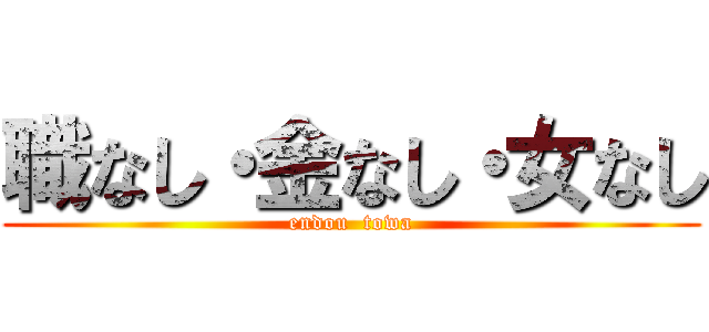 職なし・金なし・女なし (endou  towa)