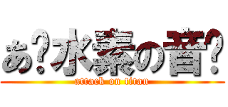 あ〜水素の音〜 (attack on titan)