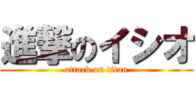 進撃のイシオ (attack on titan)