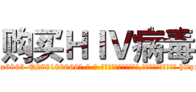 购买ＨＩＶ病毒 (购买HIV病毒【电-186x2687x6963-Q278180069元-吉-药-业】我们做的是长期生意,靠的是老客户长期支持 http://sngk.net/qPuja4
)