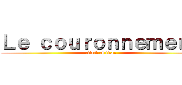 Ｌｅ ｃｏｕｒｏｎｎｅｍｅｎｔ (attack on titan)