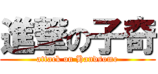 進撃の子奇 (attack on Handsome)