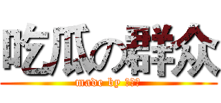 吃瓜の群众 (made by 張澤宇)