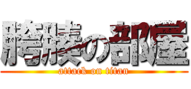 胯腠の部屋 (attack on titan)