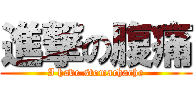 進撃の腹痛 (I have stomachache)