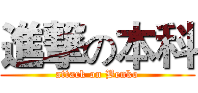 進撃の本科 (attack on Benko)
