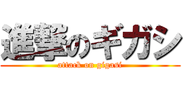 進撃のギガシ (attack on gigasi)