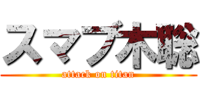 スマブ木聡 (attack on titan)