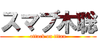 スマブ木聡 (attack on titan)