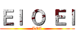 Ｅｌ Ｏ Ｅｌ (LOL)