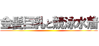 金髪巨乳と競泳水着 ()