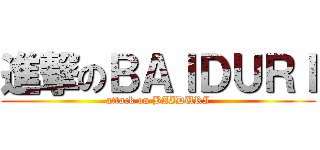 進撃のＢＡＩＤＵＲＩ (attack on BAIDURI)