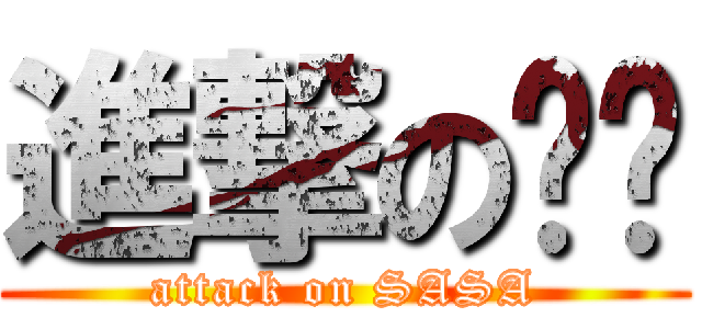 進撃の傻傻 (attack on SASA)
