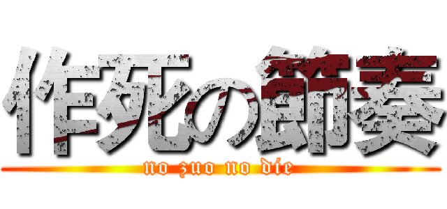 作死の節奏 (no zuo no die)