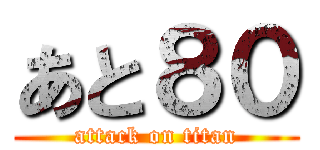 あと８０ (attack on titan)