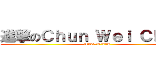 進撃のＣｈｕｎ Ｗｅｉ Ｃｈｏｕ  (attack on titan)