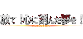 放て！心に刻んだ夢を！ (attack on Dream)
