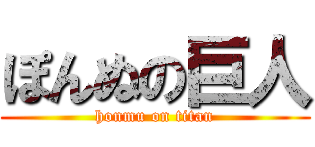 ぽんぬの巨人 (honmu on titan)