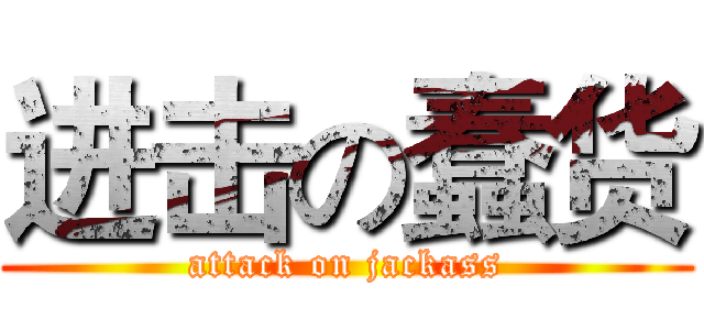 进击の蠢货 (attack on jackass)