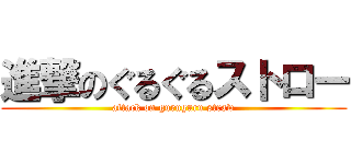 進撃のぐるぐるストロー (attack on guruguru straw)