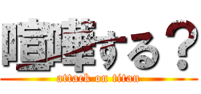 喧嘩する？ (attack on titan)