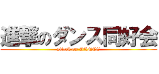 進撃のダンス同好会 (attack on DANCE)