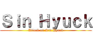 Ｓｉｎ Ｈｙｕｃｋ (Attack on Sin Hyuck)