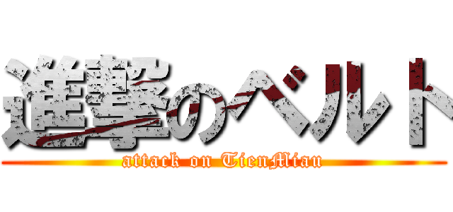 進撃のベルト (attack on TienMiau)