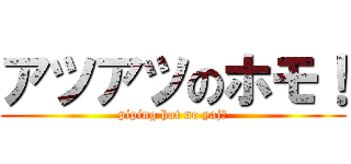 アツアツのホモ！ (piping hot no yajū)