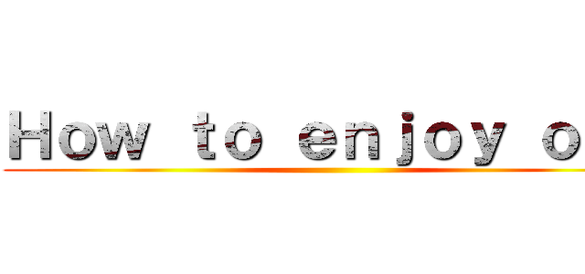 Ｈｏｗ ｔｏ ｅｎｊｏｙ ｏｎｅ ()