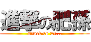 進撃の肥孫 (attack on wt...)