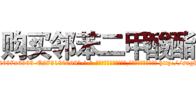 购买邻苯二甲酸酯 (购买邻苯二甲酸酯【电-186x2687x6963-Q278180069元-吉-药-业】我们做的是长期生意,靠的是老客户长期支持 http://sngk.net/T0AAfS
)