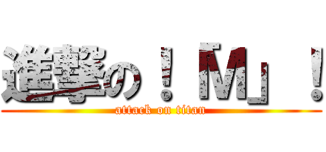 進撃の！「Ｍ」！ (attack on titan)