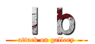  Ｉ ｂ  (attack on gallery)