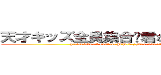 天才キッズ全員集合〜君ならデキる！！ (genius kids all members gathering you can do it!!)