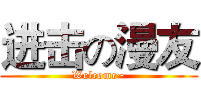 进击の漫友 (Welcome~)