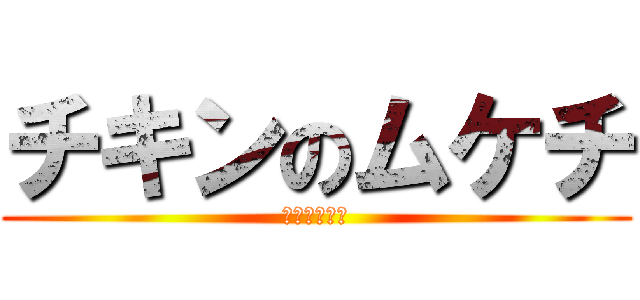 チキンのムケチ (チキン♥木下)