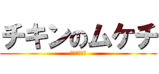 チキンのムケチ (チキン♥木下)